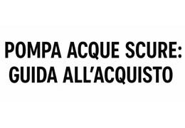 Pompa acque scure: Guida all'acquisto 2025